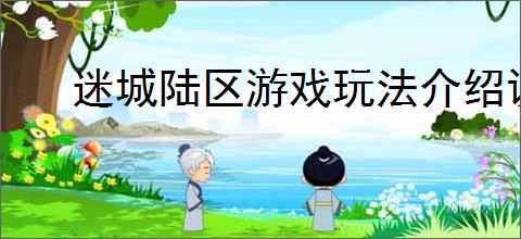 迷城陆区游戏玩法介绍说明,迷城陆区新人玩法攻略