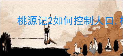 桃源记2如何控制人口,桃源记2减少人口方法