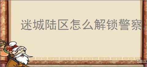 迷城陆区怎么解锁警察,迷城陆区警察属性一览