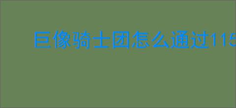 巨像骑士团怎么通过115关,巨像骑士团115关阵容推荐