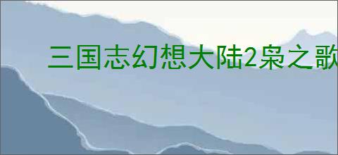 三国志幻想大陆2枭之歌怎么克制火烧队,三幻2枭之歌赵云普攻协战队攻略