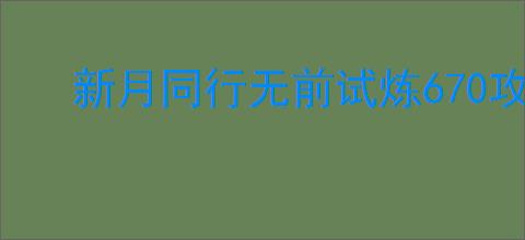 新月同行无前试炼670攻略,新月同行怎么过无前试炼670