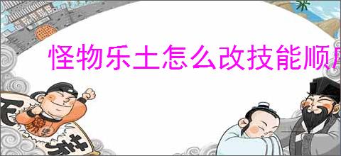 怪物乐土怎么改技能顺序,怪物乐土技能顺序更换教程