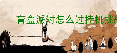 盲盒派对怎么过挂机挑战103猫头鹰国王,盲盒派对猫头鹰国王通关攻略
