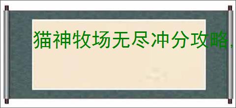 猫神牧场无尽冲分攻略,猫神牧场无尽模式搭配推荐