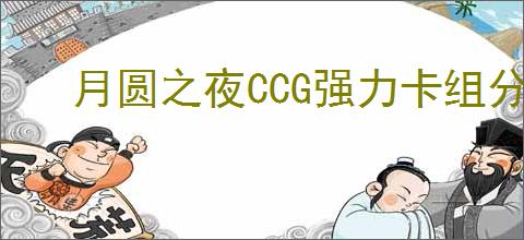 月圆之夜CCG强力卡组分享,月圆之夜CCG哪些卡组比较强