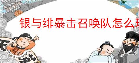 银与绯暴击召唤队怎么玩,银与绯暴击召唤队搭配推荐