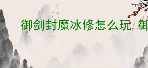 御剑封魔冰修怎么玩,御剑封魔冰修搭配推荐