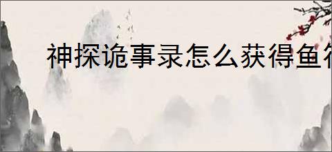神探诡事录怎么获得鱼符,神探诡事录鱼符获取途径