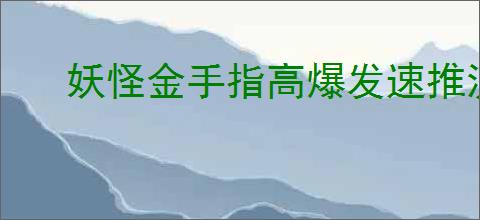 妖怪金手指高爆发速推流怎么玩,妖怪金手指高爆发速推流搭配推荐