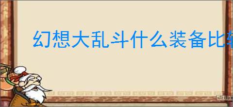 幻想大乱斗什么装备比较好用,幻想大乱斗装备搭配攻略
