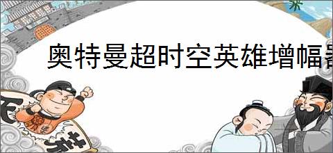 奥特曼超时空英雄增幅器怎么选,奥特曼超时空英雄增幅器推荐