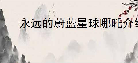 永远的蔚蓝星球哪吒介绍,永远的蔚蓝星球哪吒有什么技能