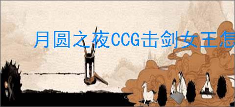 月圆之夜CCG击剑女王怎么玩,月圆之夜CCG击剑女王卡组搭配攻略