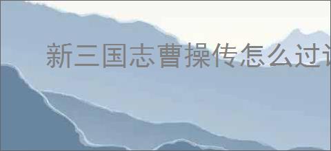 新三国志曹操传怎么过计守三城,新三国志曹操传计守三城关卡流程