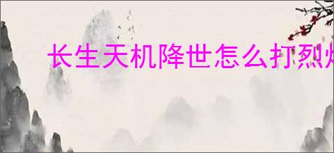 长生天机降世怎么打烈焰尊者,长生天机降世烈焰尊者阵容推荐