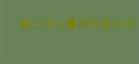新三国志曹操传怎么过飞石御敌四,新三国志曹操传飞石御敌四关卡流程