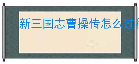 新三国志曹操传怎么过程普之影,新三国志曹操传程普之影关卡流程