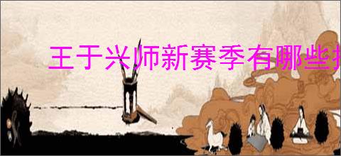 王于兴师新赛季有哪些技能,王于兴师百家争鸣新技能一览