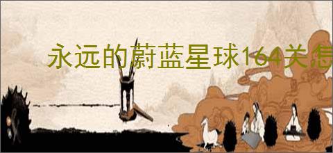 永远的蔚蓝星球164关怎么过,永远的蔚蓝星球164关阵容推荐